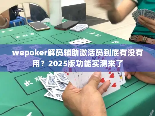 wepoker解码辅助激活码到底有没有用？2025版功能实测来了