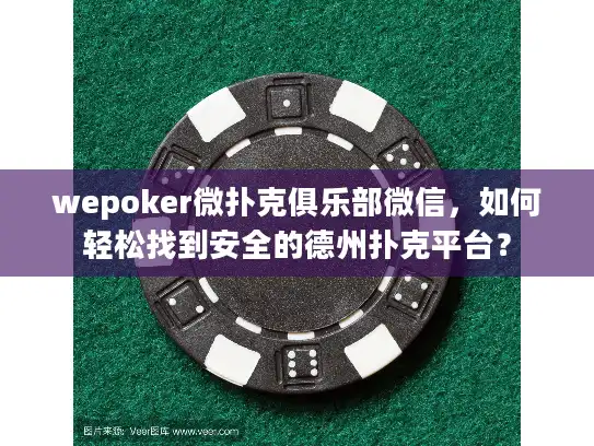 wepoker微扑克俱乐部微信,如何轻松找到安全的德州扑克平台? wepoker微扑克俱乐部微信,如何轻松找到安全的德州扑克平台?