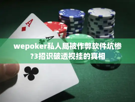 wepoker私人局被作弊软件坑惨?3招识破透视挂的真相