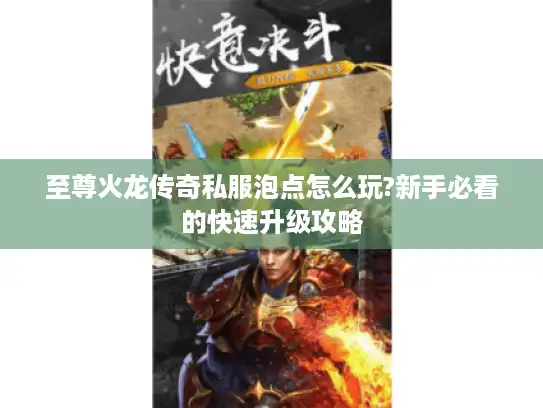 至尊火龙传奇私服泡点怎么玩?新手必看的快速升级攻略
