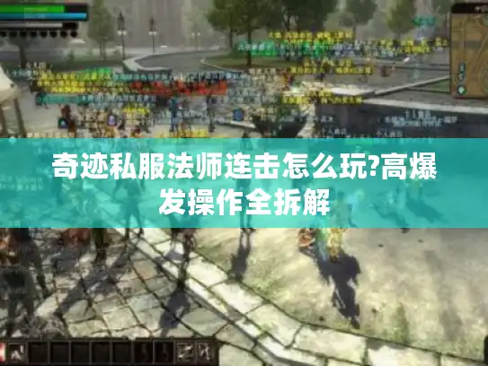奇迹私服法师连击怎么玩?高爆发操作全拆解 奇迹私服法师连击怎么玩?高爆发操作全拆解