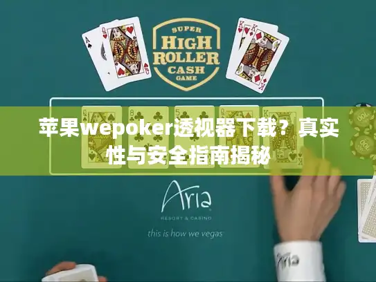 苹果wepoker透视器下载？真实性与安全指南揭秘