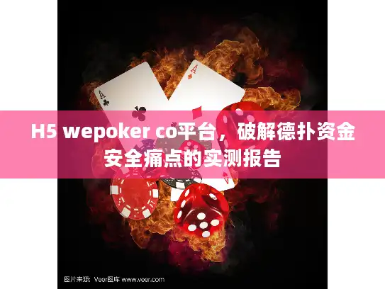 H5 wepoker co平台，破解德扑资金安全痛点的实测报告