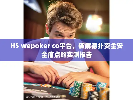 H5 wepoker co平台，破解德扑资金安全痛点的实测报告