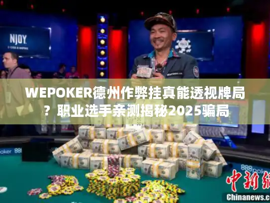 WEPOKER德州作弊挂真能透视牌局？职业选手亲测揭秘2025骗局