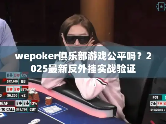 wepoker俱乐部游戏公平吗？2025最新反外挂实战验证
