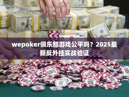 wepoker俱乐部游戏公平吗？2025最新反外挂实战验证