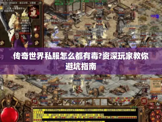 传奇世界私服怎么都有毒?资深玩家教你避坑指南