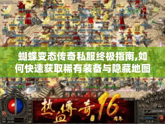 蝴蝶变态传奇私服终极指南,如何快速获取稀有装备与隐藏地图? 蝴蝶变态传奇私服终极指南,如何快速获取稀有装备与隐藏地图?