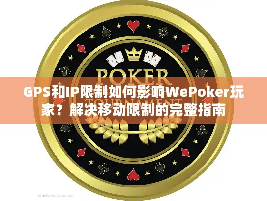 GPS和IP限制如何影响WePoker玩家？解决移动限制的完整指南