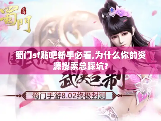 蜀门sf贴吧新手必看,为什么你的资源搜索总踩坑?