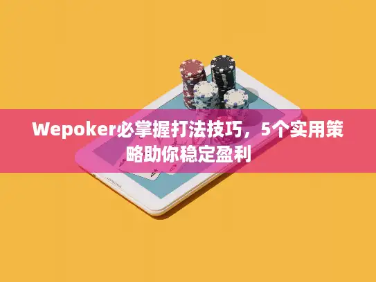 Wepoker必掌握打法技巧，5个实用策略助你稳定盈利