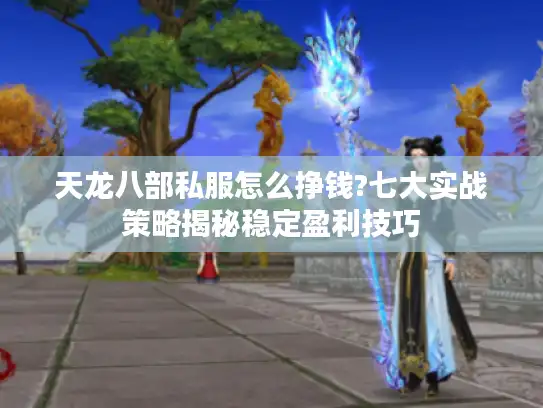 天龙八部私服怎么挣钱?七大实战策略揭秘稳定盈利技巧