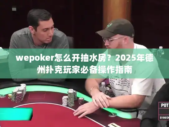 wepoker怎么开抽水房？2025年德州扑克玩家必备操作指南
