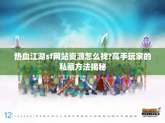 热血江湖sf网站资源怎么找?高手玩家的私藏方法揭秘