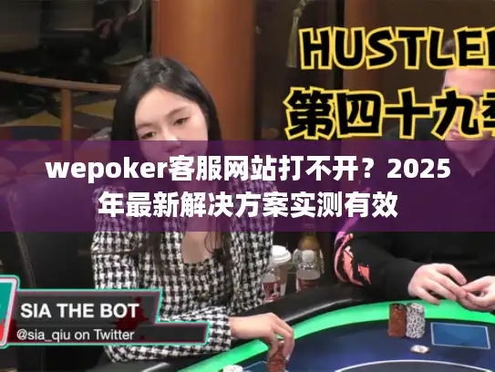 wepoker客服网站打不开？2025年最新解决方案实测有效