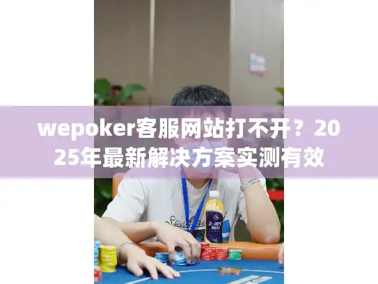 wepoker客服网站打不开？2025年最新解决方案实测有效