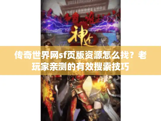 传奇世界网sf页版资源怎么找？老玩家亲测的有效搜索技巧