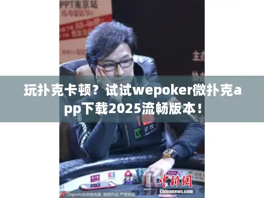 玩扑克卡顿？试试wepoker微扑克app下载2025流畅版本！