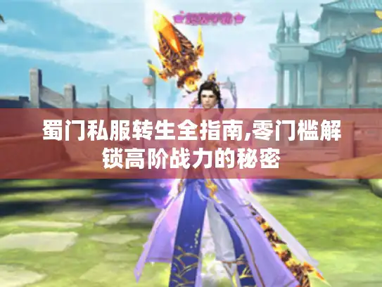 蜀门私服转生全指南,零门槛解锁高阶战力的秘密