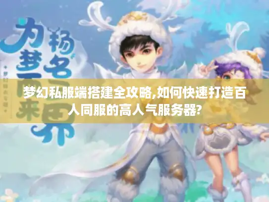梦幻私服端搭建全攻略,如何快速打造百人同服的高人气服务器?