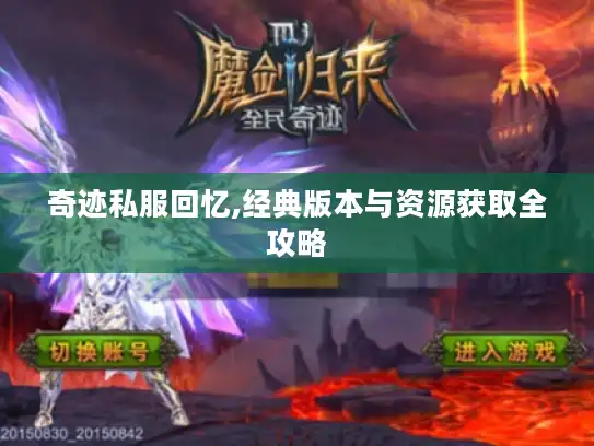 奇迹私服回忆,经典版本与资源获取全攻略 奇迹私服回忆,经典版本与资源获取全攻略