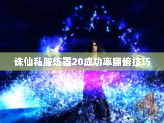 诛仙私服炼器20成功率翻倍技巧