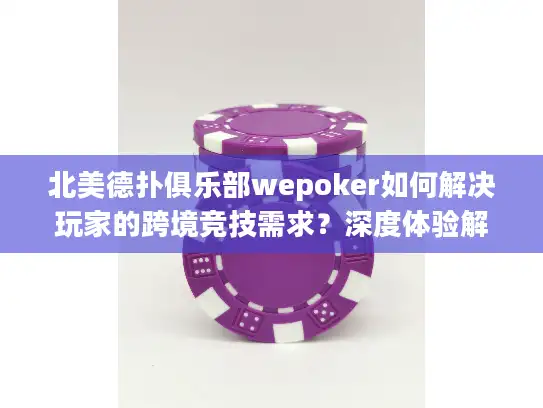 北美德扑俱乐部wepoker如何解决玩家的跨境竞技需求？深度体验解析