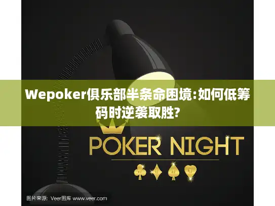 Wepoker俱乐部半条命困境:如何低筹码时逆袭取胜?
