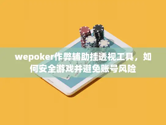 wepoker作弊辅助挂透视工具，如何安全游戏并避免账号风险