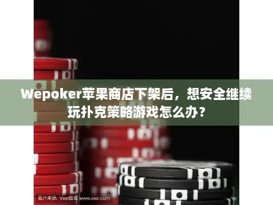 Wepoker苹果商店下架后，想安全继续玩扑克策略游戏怎么办？