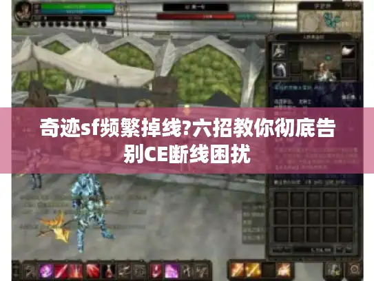 奇迹sf频繁掉线?六招教你彻底告别CE断线困扰