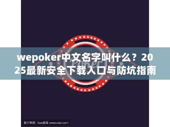 wepoker中文名字叫什么?2025最新安全下载入口与防坑指南 wepoker中文名字叫什么?2025最新安全下载入口与防坑指南