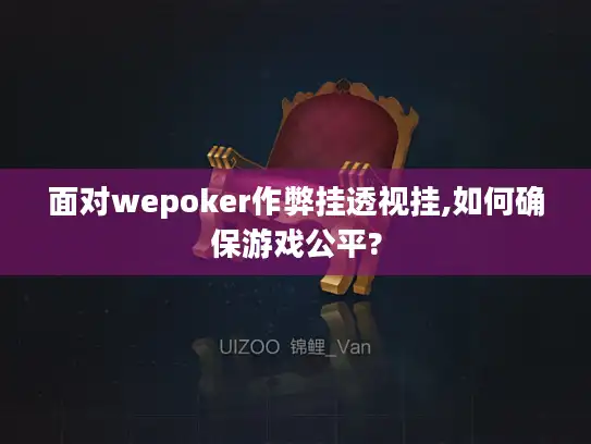 面对wepoker作弊挂透视挂,如何确保游戏公平?