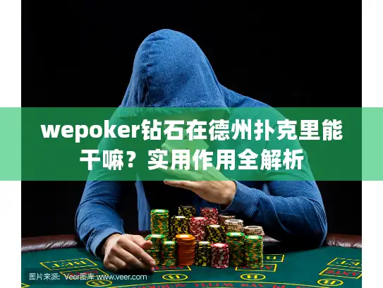 wepoker钻石在德州扑克里能干嘛?实用作用全解析 wepoker钻石在德州扑克里能干嘛?实用作用全解析