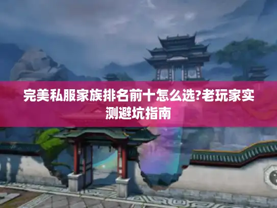 完美私服家族排名前十怎么选?老玩家实测避坑指南 完美私服家族排名前十怎么选?老玩家实测避坑指南