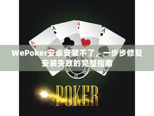 WePoker安卓安装不了，一步步修复安装失败的完整指南