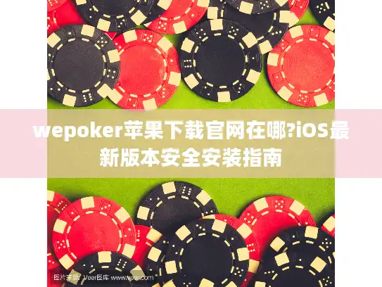 wepoker苹果下载官网在哪?iOS最新版本安全安装指南