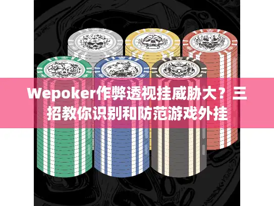 Wepoker作弊透视挂威胁大？三招教你识别和防范游戏外挂