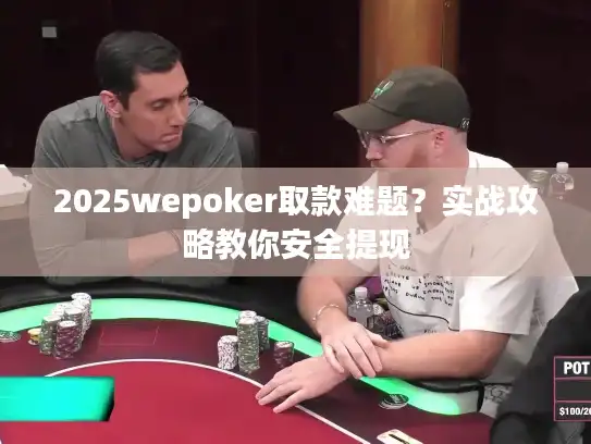 2025wepoker取款难题？实战攻略教你安全提现