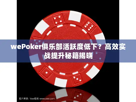 wePoker俱乐部活跃度低下？高效实战提升秘籍揭晓