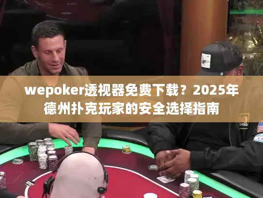 wepoker透视器免费下载？2025年德州扑克玩家的安全选择指南