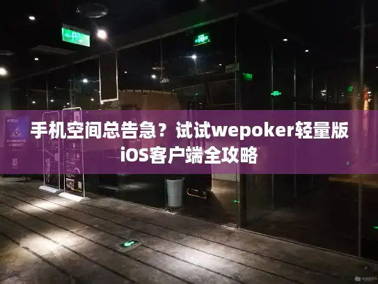 手机空间总告急？试试wepoker轻量版iOS客户端全攻略