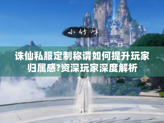 诛仙私服定制称谓如何提升玩家归属感?资深玩家深度解析