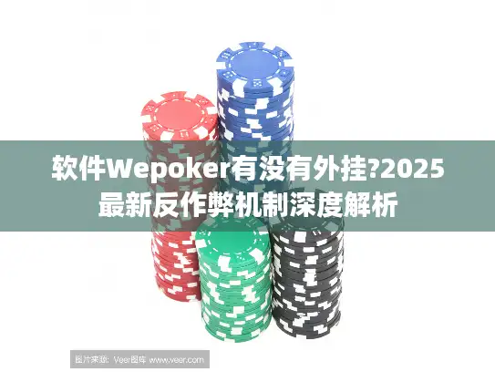 软件Wepoker有没有外挂?2025最新反作弊机制深度解析