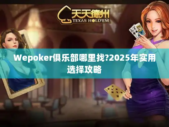 Wepoker俱乐部哪里找?2025年实用选择攻略