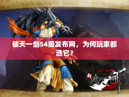 破天一剑54服发布网,为何玩家都选它? 破天一剑54服发布网,为何玩家都选它?