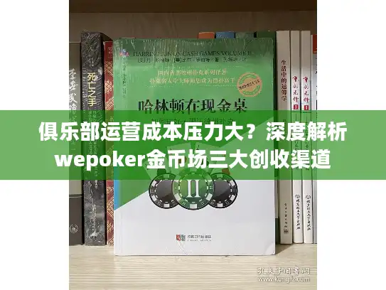俱乐部运营成本压力大？深度解析wepoker金币场三大创收渠道