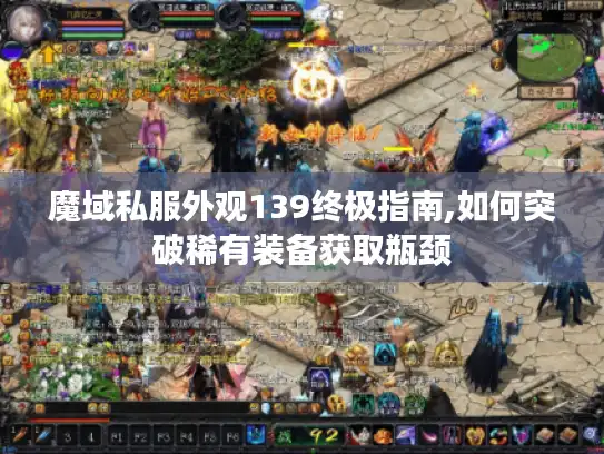 魔域私服外观139终极指南,如何突破稀有装备获取瓶颈