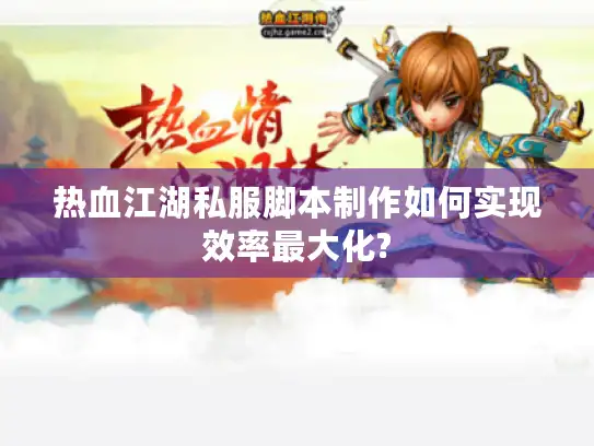 热血江湖私服脚本制作如何实现效率最大化?
